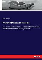 Prayers for priest and people, the parish and the home : a book of services and devotions for clerical and lay workers