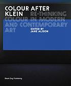 Colour after Klein : re-thinking colour in modern and contemporary art