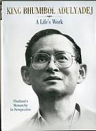 King Bhumibol Adulyadej : a life's work : Thailand's Monarchy in perspective