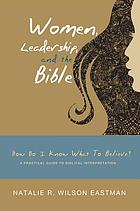 Women, leadership, and the Bible : how do I know what to believe? a practical guide to biblical interpretation