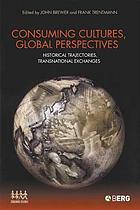 Consuming cultures, global perspectives : historical trajectories, transnational exchanges