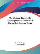 The Mulfuzāt Timūry; or, Autobiographical memoirs of the Moghul emperor Timūr, written in the Jagtay Turky language