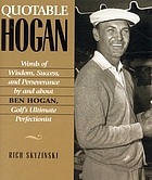 Quotable Hogan : words of wisdom, success, and perseverance by and about Ben Hogan, golf's ultimate perfectionist
