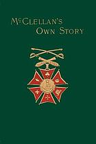 McClellan's own story : the war for the Union, the soldiers who fought it, the civilians who directed it and his relations to it and to them