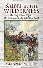 Saint in the wilderness : the story of Isaac Jogues, missionary and martyr in the New World