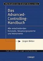 Das Advanced-Controlling-Handbuch : alle entscheiden konzepte, steuerungssysteme und instrumente