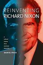Reinventing Richard Nixon : a cultural history of an American obsession