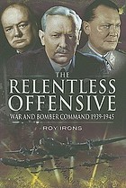 The relentless offensive : war and Bomber Command 1939-1945