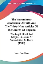 The Westminster confession of faith and the thirty-nine articles of the Church of England: the legal, moral, and religious aspects of subscription to them