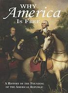 Why America is free : a history of the founding of the American Republic, 1750-1800