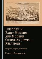 Episodes in early modern and modern Christian-Jewish relations : diasporas, dogmas, differences