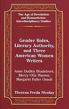 Gender roles, literary authority, and three American women writers : Anne Dudley Bradstreet, Mercy Otis Warren, Margaret Fuller Ossoli