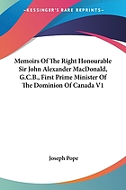 Memoirs of the Right Honourable Sir John Alexander Macdonald, G.C.B., first Prime Minister of the Dominion of Canada