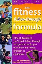 Fitness follow-through formula how to guarantee you'll start, follow-through and get the results you want from any fitness program or equipment