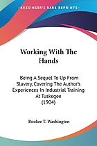 Working with the hands : being a sequel to "Up from slavery, " covering the author's experiences in industrial training at Tuskegee