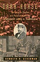 Dark horse : the surprise election and political murder of President James A. Garfield