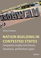 Nation building in contested states : comparative insights from Kosovo, Transnistria, and Northern Cyprus