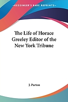 The life of Horace Greeley, editor of the New York Tribune