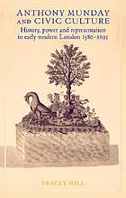 Anthony Munday and civic culture : theatre, history, and power in early modern London, 1580-1633