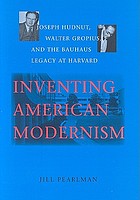 Inventing American modernism : Joseph Hudnut, Walter Gropius, and the Bauhaus legacy at Harvard