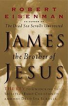 James, the brother of Jesus : the key to unlocking the secrets of early Christianity and the Dead Sea Scrolls