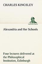 Alexandria and her schools. Four lectures delivered at the Philosophical institution, Edinburgh
