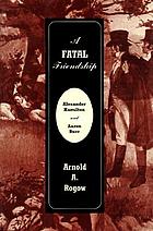 A fatal friendship : Alexander Hamilton and Aaron Burr
