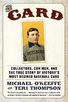 The card : collectors, con men, and the true story of history's most desired baseball card
