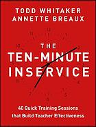 The ten-minute inservice : 40 quick training sessions that build teacher effectiveness