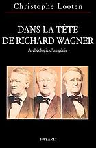 Dans la tête de Richard Wagner : archéologie d'un génie