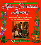 Make a Christmas memory : simple things you can do to celebrate the true meaning of Christmas