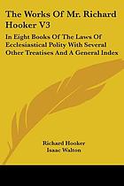The works of that learned and judicious divine, Mr. Richard Hooker in eight books of ecclesiastical polity : compleated out of his own manuscripts : with several other treatises by the same author, and an account of his life and death : dedicated to the King's Most Excellent Majesty, Charles II, by whose royal father, near his martyrdom, the former five books, then only extant, were commended to his dear children, as an excellent means to satisfie private scruples, and settle the publick peace of this church and kingdom