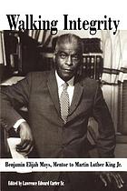 Walking integrity : Benjamin Elijah Mays, mentor to Martin Luther King Jr