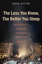 The less you know, the better you sleep : Russia's road to terror and dictatorship under Yeltsin and Putin