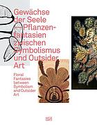 Gewächse der Seele : Pflanzenfantasien zwischen Symbolismus und Outsider Art = Floral fantasies between symbolism and outsider art