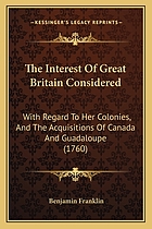 The interest of Great Britain considered : with regard to her colonies, and the acquisitions of Canada and Guadaloupe : to which are added, Observations concerning the increase of mankind, peopling of countries, etc