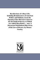 Recollections of a busy life: including reminiscences of American politics and politicians, from the opening of the Missouri contest to the downfall of slavery; to which are added miscellanies ... also, a discussion with Robert Dale Owen of the law of divorce