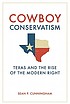 Cowboy conservatism : Texas and the rise of the modern right Cowboy conservatism : Texas and the rise of the modern right