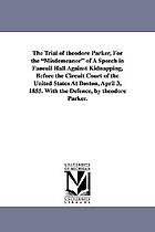 The trial of Theodore Parker : for the "misdemeanor" of a speech in Faneuil Hall against kidnapping, before the Circuit Court of the United States, at Boston, April 3, 1855