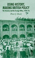 Using history, making British policy : the Treasury and the Foreign Office, 1950-76