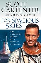 For spacious skies : the uncommon journey of a Mercury astronautFor spacious skies : the uncommon journey of a Mercury astronaut Scott Carpenter