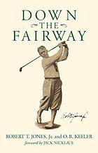 Down the fairway : the golf life and play of Robert T. Jones, Jr