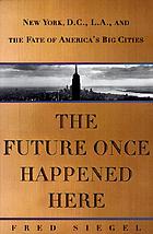 The future once happened here : New York, D.C., L.A., and the fate of America's big cities