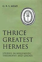 Thrice-greatest Hermes; studies in Hellenistic theosophy and gnosis, being a translation of the extant sermons and fragments of the Trismegistic literature, with prolegomena, commentaries, and notes