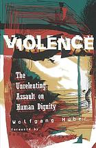 Violence : the unrelenting assault on human dignity