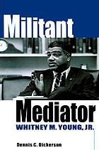 Militant mediator : Whitney M. Young, Jr