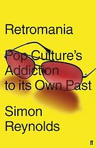 Retromania : pop culture's addiction to its own past