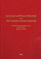 Jacques Lefèvre d'Étaples and the three Maries debates ; On Mary Magdalen ; On Christ's three days in the tomb ; on the one Mary in place of three : a discussion ; On the threefold and single Magdalen : a second discussion