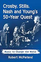 Crosby, Stills, Nash and Young's 50-year quest : music to change the world