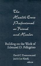 The health care professional as friend and healer : building on the work of Edmund D. Pellegrino